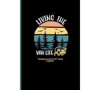 Living The Van Life Camping Journal & RV Travel Logbook: Adventures in a Campervan or Motorhome, Caravan Holiday, Journey, Family Vacation Planner, Best Road Trip, Traveling Book
