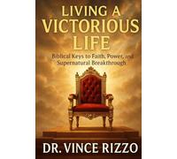 Living the Victorious Life: Biblical Keys to Faith, Power, and Supernatural Breakthrough