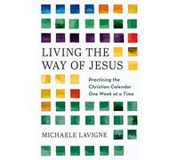 Living the Way of Jesus: Practicing the Christian Calendar One Week at a Time