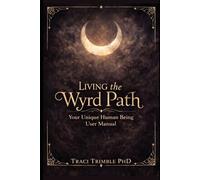 Living the Wyrd Path: Your Unique Human Being User Manual (Conscious Living with Dr. Traci Trimble, PhD)
