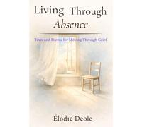 Living Through Absence: Texts and Poems for Moving Through Grief