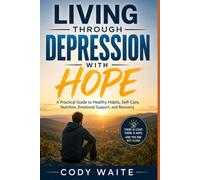 LIVING THROUGH DEPRESSION WITH HOPE: A Practical Guide to Healthy Habits, Self-Care, Nutrition, Emotional Support, and Recovery