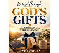 Living Through God's Gifts: Discovering Gratitude, Purpose, and Joy Through Biblical Truth
