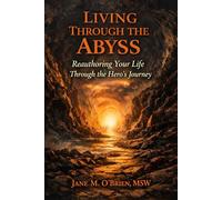 Living Through the Abyss: Reauthoring Your Life Through the Hero’s Journey