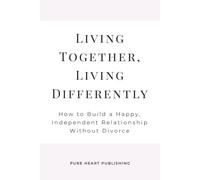 Living Together, Living Differently: A Compassionate Guide to Redefining Marriage, Independence & Happiness After 50