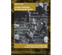 Living Torches in the Soviet Bloc : Politically Motivated Cases of Self-Immolation, 1966-1989
