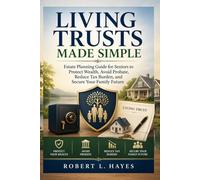 LIVING TRUST MADE SIMPLE: Estate Planning Guide for Seniors to Protect Wealth, Avoid Probate, Reduce Tax Burden, and Secure Your Family Future.