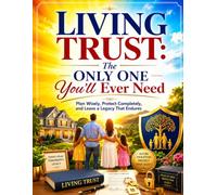 Living Trust: The Only One You'll Ever Need: Plan Wisely, Protect Completely, and Leave a Legacy That Endures