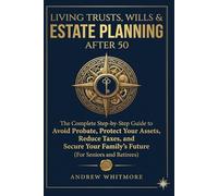 Living Trusts, Wills & Estate Planning After 50: The Complete Step-by-Step Guide to Avoid Probate, Protect Your Assets, Reduce Taxes, and Secure Your Family’s Future (For Seniors and Retirees)
