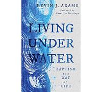 Living Under Water: Baptism as a Way of Life (The Calvin Institute of Christian Worship Liturgical Studies (Cicw))