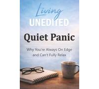 Living Unedited Quiet Panic: The Hidden Reason You’re Always On Edge, Tense, and Unable to Fully Relax