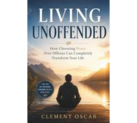 LIVING UNOFFENDED: How Choosing Peace Over Offense Can Completely Transform Your Life