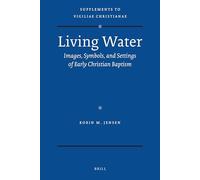 Living Water: Images, Symbols, and Settings of Early Christian Baptism: 105 (Vigiliae Christianae, Supplements)