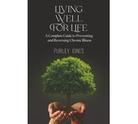 Living Well For Life: A Complete Guide to Preventing and Reversing Chronic Illness