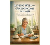 LIVING WELL ON A FIXED INCOME AFTER 60: A Senior’s Guide to Budgeting, Saving, and Lasting Financial Confidence (SeniorEase Essential Guides)