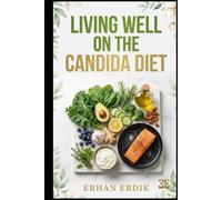 LIVING WELL ON THE CANDIDA DIET: A Beginner's Guide to Supporting Gut Health Through Nutrition, Meal Planning, Delicious Recipes, and Everyday Healthy Habits
