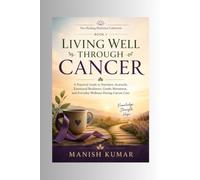 Living Well Through Cancer: A Practical Guide to Nutrition, Ayurveda, Emotional Resilience, Gentle Movement, and Everyday Wellness During Cancer Care: 1 (The Healing Horizons Collection)