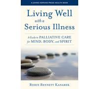 Living Well with a Serious Illness: A Guide to Palliative Care for Mind, Body, and Spirit (A Johns Hopkins Press Health Book)
