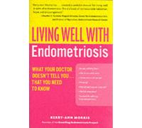 Living Well with Endometriosis : What Your Doctor Doesn't Tell You...That You Need to Know