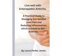 Living Well with Enteropathic Arthritis.: A Practical Guide to Managing Gut-Related Joint Pain, Reducing Inflammation, that is linked with IBD - Arthritis. (How to live a better life with arthritis)