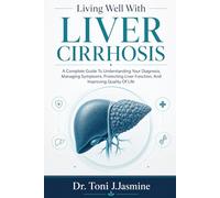 Living Well With Liver Cirrhosis: A Complete Guide To Understanding Your Diagnosis, Managing Symptoms, Protecting Liver Function, And Improving Quality Of Life
