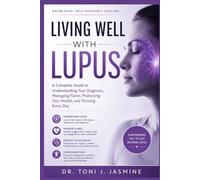 Living Well With Lupus: A Complete Guide To Understanding Your Diagnosis, Managing Flares, Protecting Your Health, And Thriving Every Day