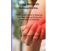 Living Well with Osteoarthritis.: The Practical Guide to Reducing Joint Pain, Staying Active, and Protecting Your Mobility. (How to live a better life with arthritis)