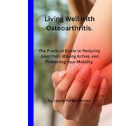 Living Well with Osteoarthritis.: The Practical Guide to Reducing Joint Pain, Staying Active, and Protecting Your Mobility. (How to live a better life with arthritis)