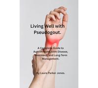 Living Well with Pseudogout.: A complete guide to autoimmune joint disease treatment and long-term management.