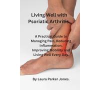 Living well with Psoriatic Arthritis.: A Practical Guide to Managing Pain, reducing inflammation, Improving Mobility and Living Well Each Day.