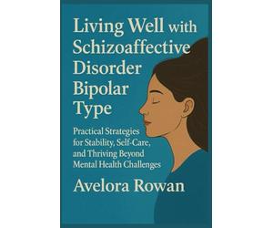 Living Well with Schizoaffective Disorder Bipolar Type: Practical Strategies for Stability, Self-Care, and Thriving Beyond Mental Health Challenges