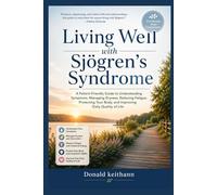 Living Well with Sjögren’s Syndrome: A Patient-Friendly Guide to Understanding Symptoms, Managing Dryness, Reducing Fatigue, Protecting Your Body, and Improving Daily Quality of Life