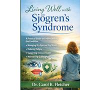 Living Well with Sjogren's Syndrome: A Practical Guide to Understanding the Condition, Managing Dry Eyes and Dry Mouth, Reducing Fatigue, Supporting Immune Health, and Maintaining Quality of Life