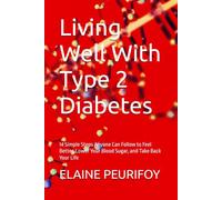 Living Well With Type 2 Diabetes: 14 Simple Steps Anyone Can Follow to Feel Better, Lower Your Blood Sugar, and Take Back Your Life