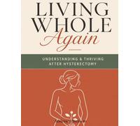 Living Whole Again: Understanding & Thriving After Hysterectomy