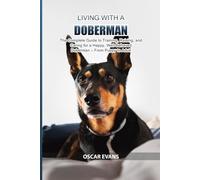 Living with a Doberman: The Complete Guide to Training, Raising, and Caring for a Happy, Well-Behaved Doberman - From Puppy to Adult