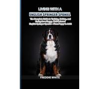 Living with a English Springer Spaniel: The Complete Guide to Training, Raising, and Caring for a Happy, Well-Behaved English Springer Spaniel - From Puppy to Adult