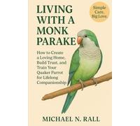 Living with a Monk Parakeet: How to Create a Loving Home, Build Trust, and Train Your Quaker Parrot for Lifelong Companionship