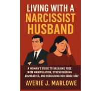 Living with a Narcissist Husband: A Woman’s Guide to Breaking Free from Manipulation, Strengthening Boundaries, and Rebuilding Her Sense of Self