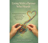Living With a Partner Who Hoards: A Compassionate Guide to Understanding, Communicating, and Reclaiming Your Relationship