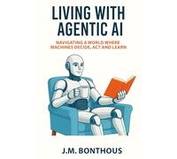 LIVING WITH AGENTIC AI: Navigating a World where Machines Decide, Act , and Learn