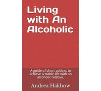 Living with An Alcoholic: A guide of short advices to achieve a stable life with an alcoholic relative.