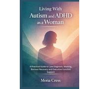 Living With Autism and ADHD as a Woman: A Practical Guide to Late Diagnosis, Masking, Burnout Recovery and Executive Function Support