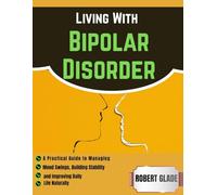 Living With Bipolar Disorder: A Practical Guide to Managing Mood Swings, Building Stability, and Improving Daily Life Naturally
