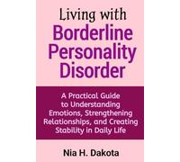 Living with Borderline Personality Disorder: A Practical Guide to Understanding Emotions, Strengthening Relationships, and Creating Stability in Daily Life