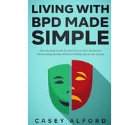 Living with BPD Made Simple: Step by Step Guide On How To Live With Borderline Personality Disorder Without Feeling Like A Lost Course