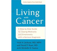 Living with Cancer - A Step-by-Step Guide for Coping Medically and Emotionally with a Serious Diagnosis (A Johns Hopkins Press Health Book)