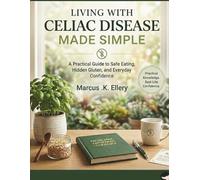 Living with Celiac Disease Made Simple: A Practical Guide to Safe Eating, Hidden Gluten, and Everyday Confidence
