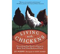 Living with Chickens: Everything You Need To Know To Raise Your Own Backyard Flock