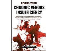 Living With Chronic Venous Insufficiency: Restore Healthy Circulation and Eliminate Leg Discomfort Naturally with Proven Lifestyle Strategies, Expert ... Solutions for Lasting Vascular Wellness